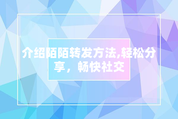 介绍陌陌转发方法,轻松分享，畅快社交 文字写作
