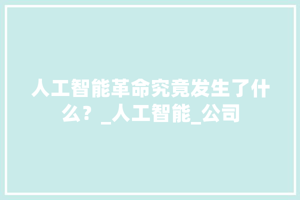 人工智能革命究竟发生了什么？_人工智能_公司 智能助手