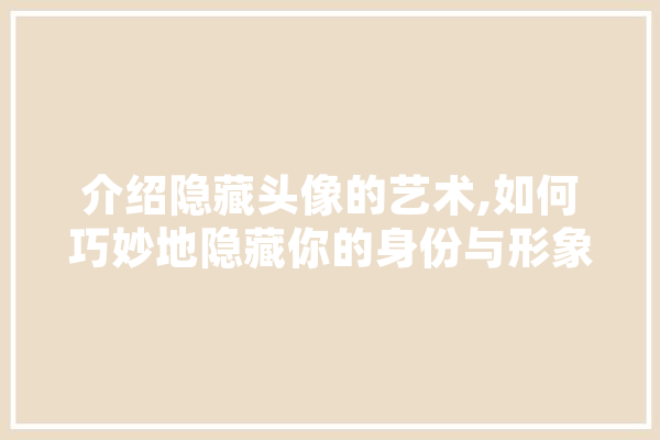 介绍隐藏头像的艺术,如何巧妙地隐藏你的身份与形象