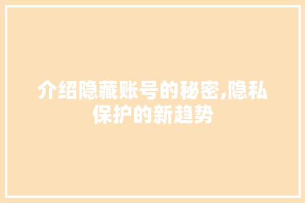 介绍隐藏账号的秘密,隐私保护的新趋势 智能问答
