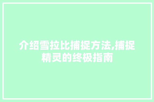 介绍雪拉比捕捉方法,捕捉精灵的终极指南