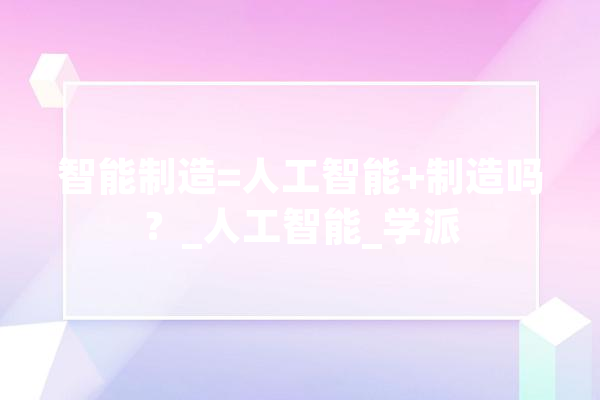 智能制造=人工智能+制造吗？_人工智能_学派 计算机