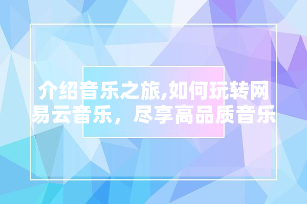 介绍音乐之旅,如何玩转网易云音乐，尽享高品质音乐盛宴