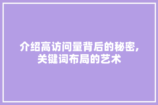 介绍高访问量背后的秘密,关键词布局的艺术