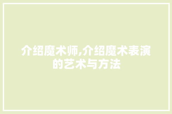 介绍魔术师,介绍魔术表演的艺术与方法 科技快讯