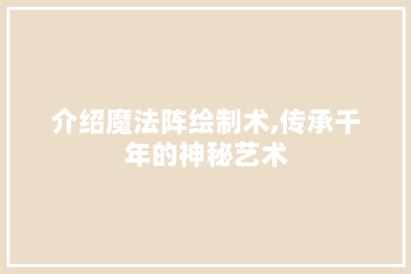介绍魔法阵绘制术,传承千年的神秘艺术