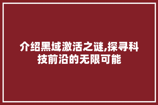 介绍黑域激活之谜,探寻科技前沿的无限可能