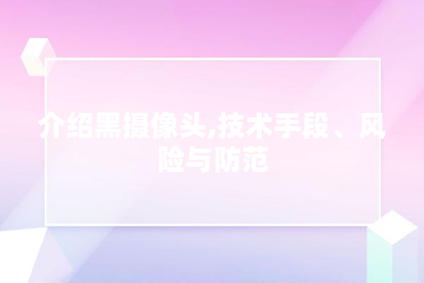 介绍黑摄像头,技术手段、风险与防范