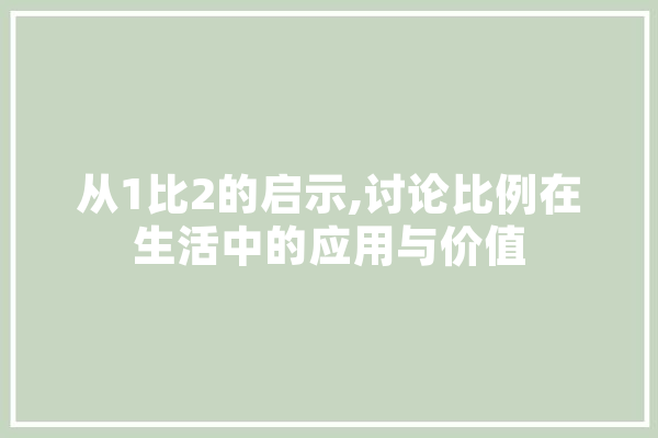 从1比2的启示,讨论比例在生活中的应用与价值 智能问答