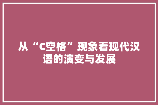 从“C空格”现象看现代汉语的演变与发展 云服务