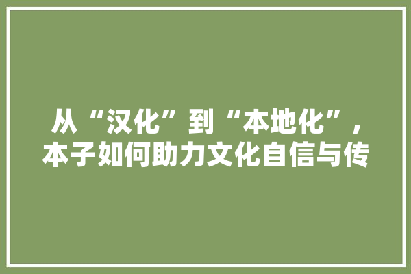 从“汉化”到“本地化”,本子如何助力文化自信与传播