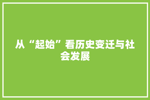从“起始”看历史变迁与社会发展