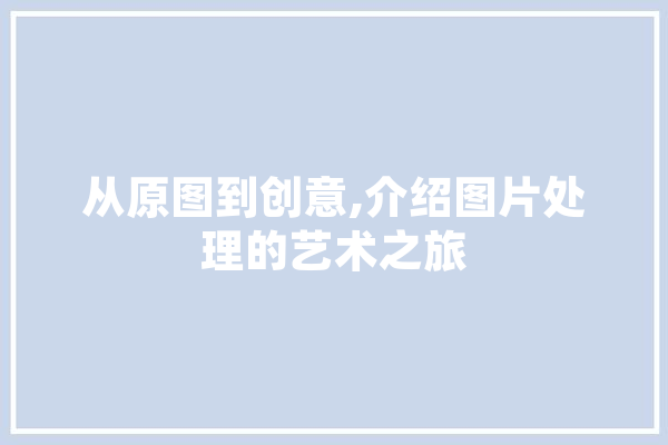 从原图到创意,介绍图片处理的艺术之旅