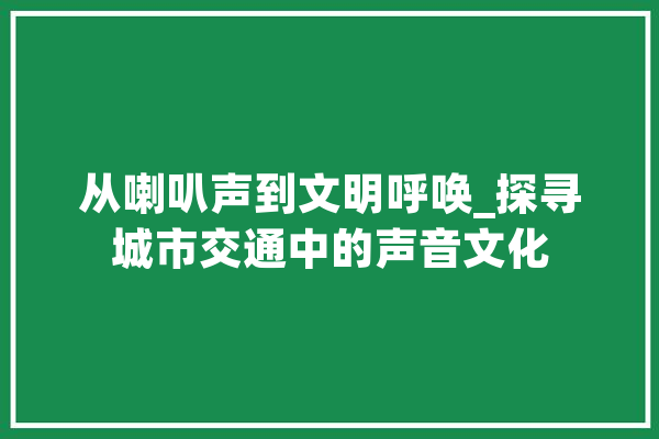 从喇叭声到文明呼唤_探寻城市交通中的声音文化