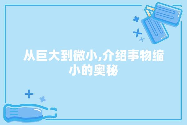 从巨大到微小,介绍事物缩小的奥秘