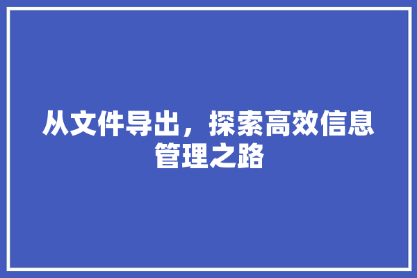 从文件导出，探索高效信息管理之路