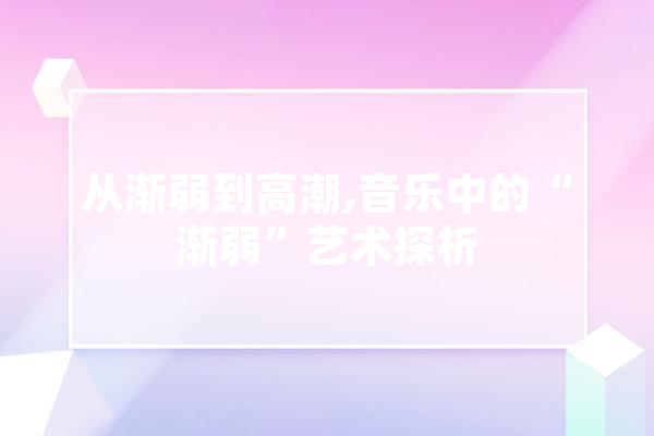 从渐弱到高潮,音乐中的“渐弱”艺术探析