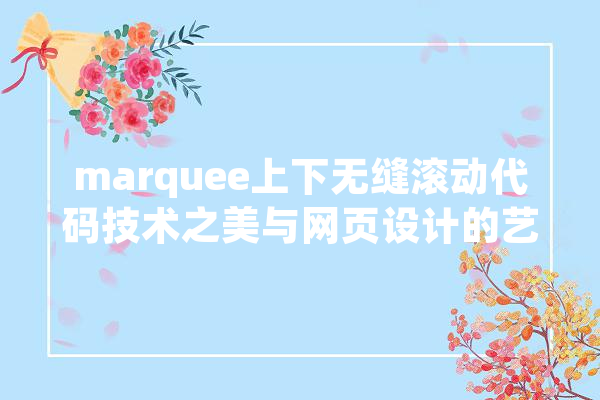 marquee上下无缝滚动代码技术之美与网页设计的艺术融合 文字写作