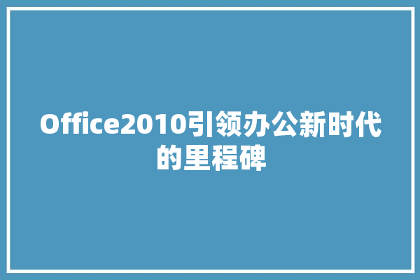 Office2010引领办公新时代的里程碑