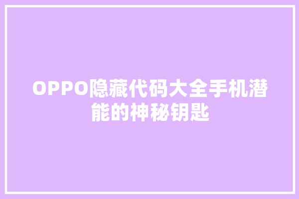 OPPO隐藏代码大全手机潜能的神秘钥匙