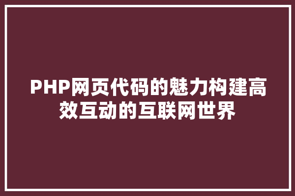 PHP网页代码的魅力构建高效互动的互联网世界