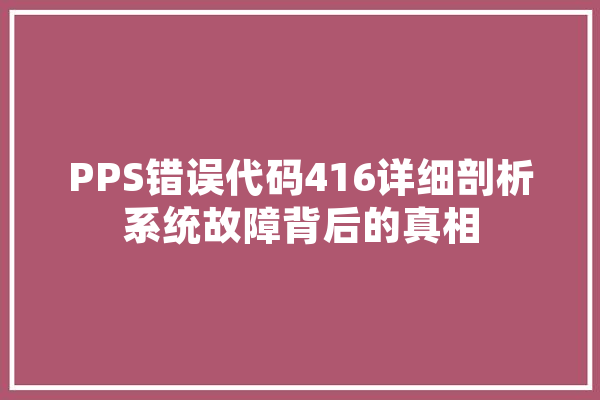 PPS错误代码416详细剖析系统故障背后的真相