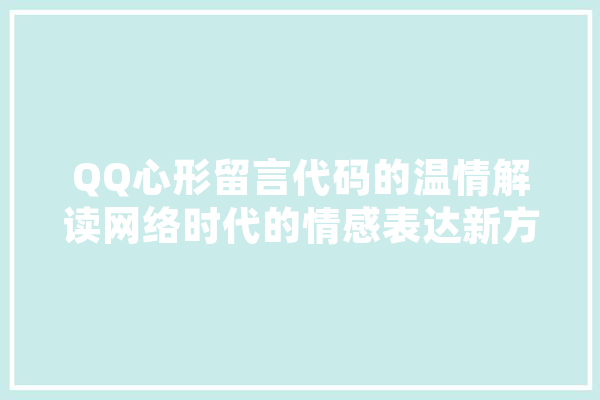 QQ心形留言代码的温情解读网络时代的情感表达新方式