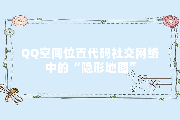 QQ空间位置代码社交网络中的“隐形地图”