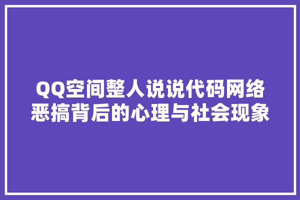 QQ空间整人说说代码网络恶搞背后的心理与社会现象