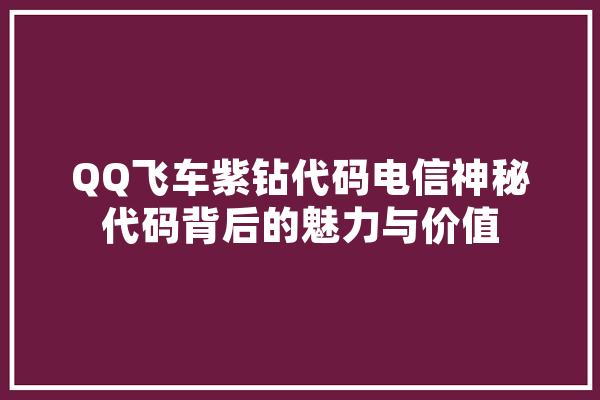 QQ飞车紫钻代码电信神秘代码背后的魅力与价值