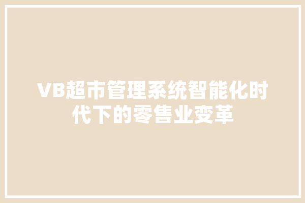 VB超市管理系统智能化时代下的零售业变革