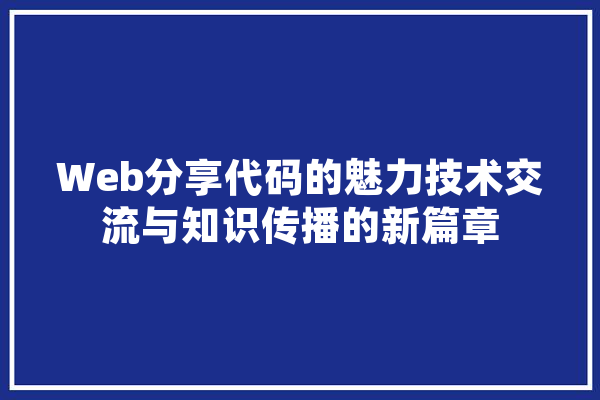 Web分享代码的魅力技术交流与知识传播的新篇章