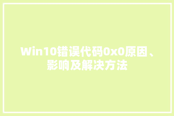 Win10错误代码0x0原因、影响及解决方法
