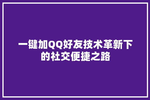 一键加QQ好友技术革新下的社交便捷之路