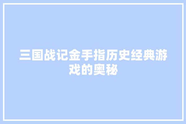 三国战记金手指历史经典游戏的奥秘