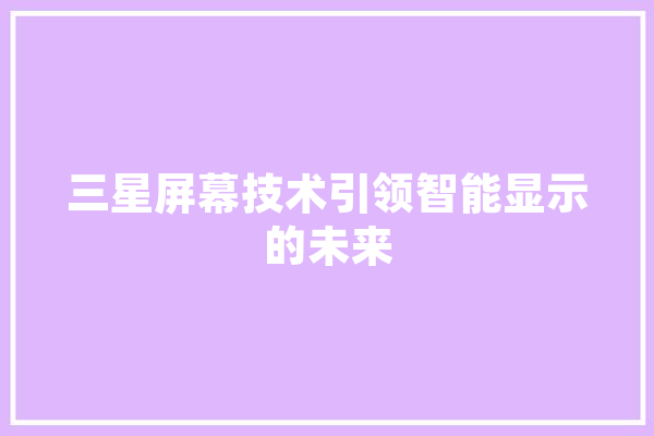 三星屏幕技术引领智能显示的未来