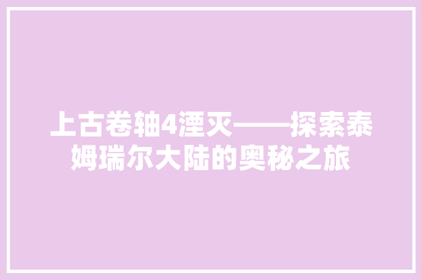 上古卷轴4湮灭——探索泰姆瑞尔大陆的奥秘之旅
