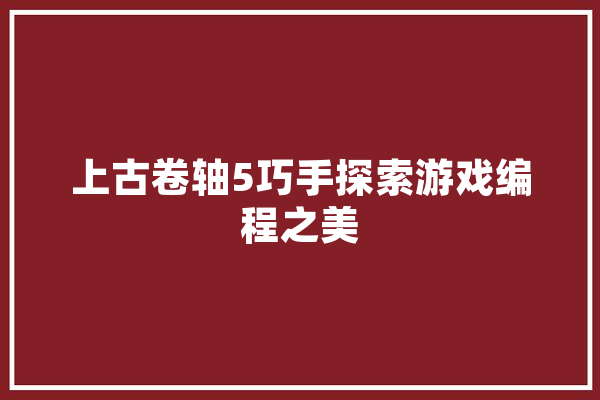 上古卷轴5巧手探索游戏编程之美 文字写作