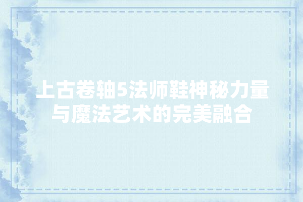 上古卷轴5法师鞋神秘力量与魔法艺术的完美融合