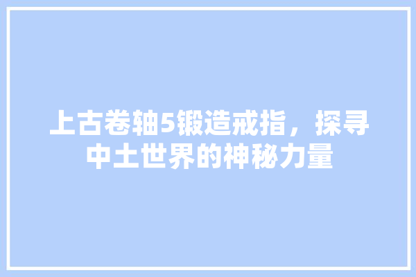 上古卷轴5锻造戒指，探寻中土世界的神秘力量