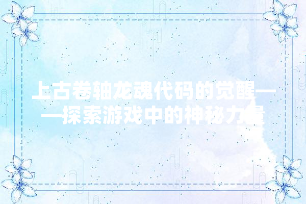 上古卷轴龙魂代码的觉醒——探索游戏中的神秘力量