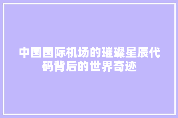 中国国际机场的璀璨星辰代码背后的世界奇迹 智能助手