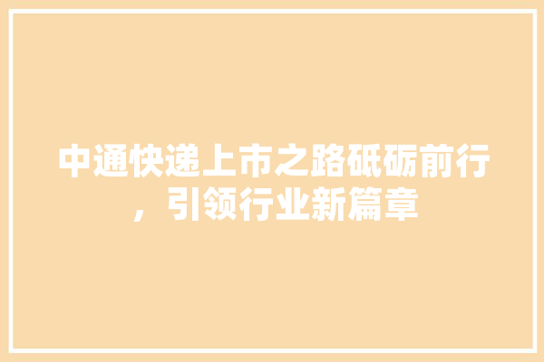 中通快递上市之路砥砺前行，引领行业新篇章