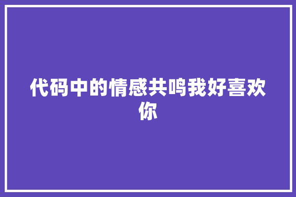 代码中的情感共鸣我好喜欢你