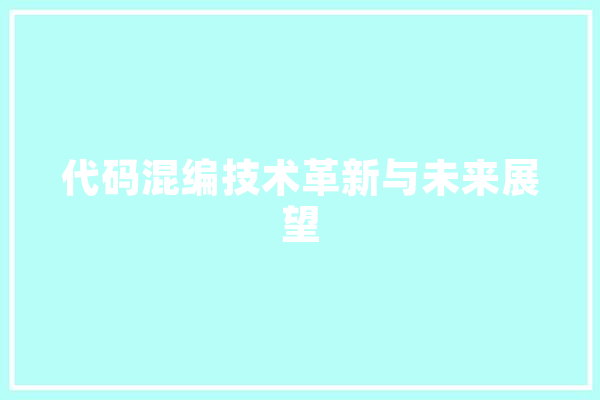 代码混编技术革新与未来展望 智能写作