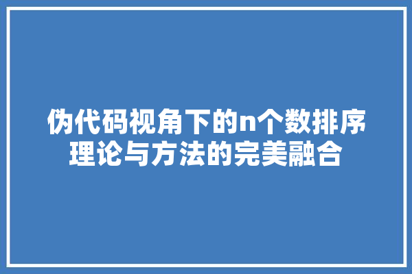 伪代码视角下的n个数排序理论与方法的完美融合