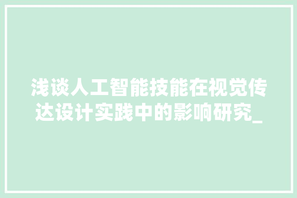浅谈人工智能技能在视觉传达设计实践中的影响研究_人工智能_视觉 智能助手
