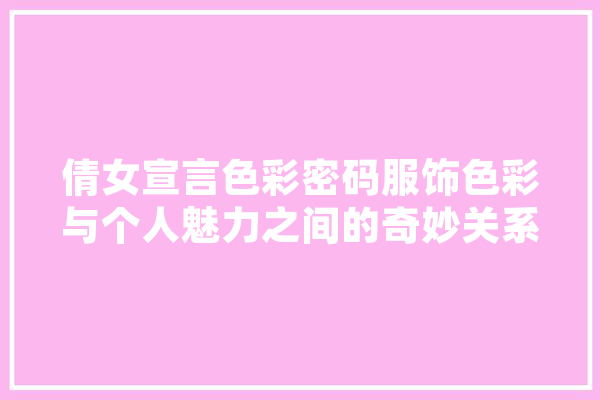 倩女宣言色彩密码服饰色彩与个人魅力之间的奇妙关系