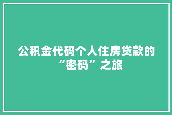 公积金代码个人住房贷款的“密码”之旅