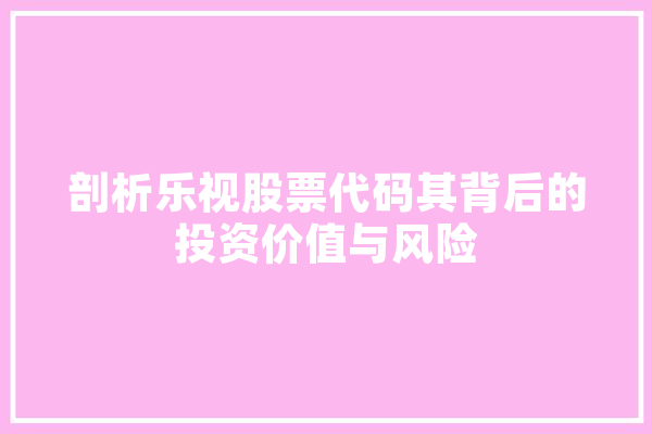 剖析乐视股票代码其背后的投资价值与风险